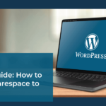 How to Migrate Squarespace to WordPress: A Complete Guide