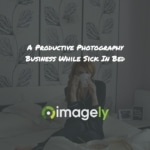 A Productive Photography Business While Sick In Bed