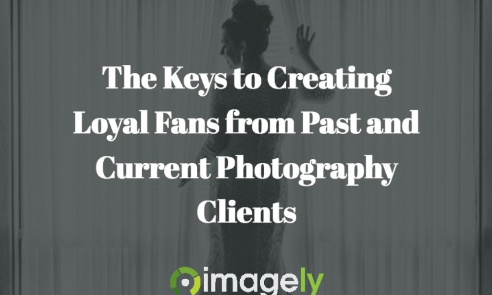 The Keys to Creating Loyal Fans from Past and Current Photography Clients