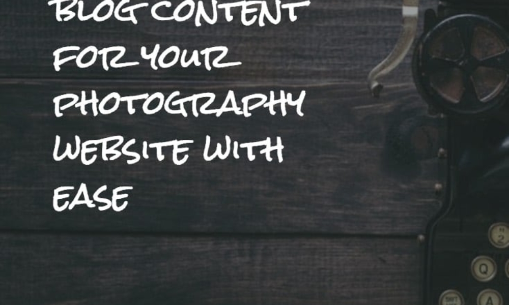 How To Create Blog Content For Your Photography Website With Ease