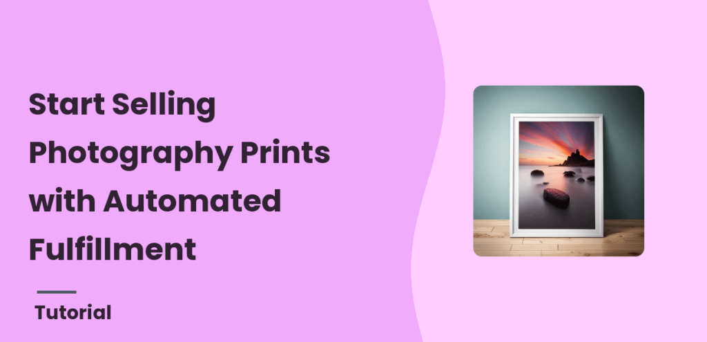 How to Start Selling Photography Prints with Automated Fulfillment