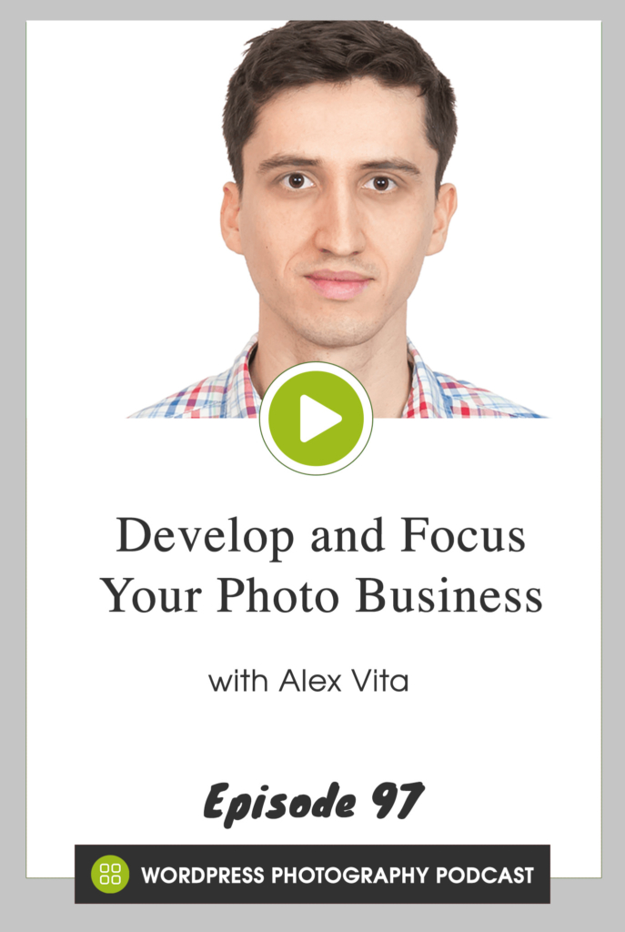 Episode 97 - Develop and Focus Your Photo Business with Alex Vita