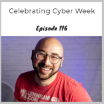 Episode 116 – Celebrating Cyber Week