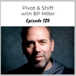 Episode 125 – Pivot & Shift with BP Miller