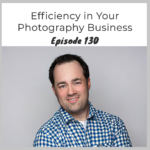 Episode 130 – Efficiency in Your Photography Business with Peter LaGregor