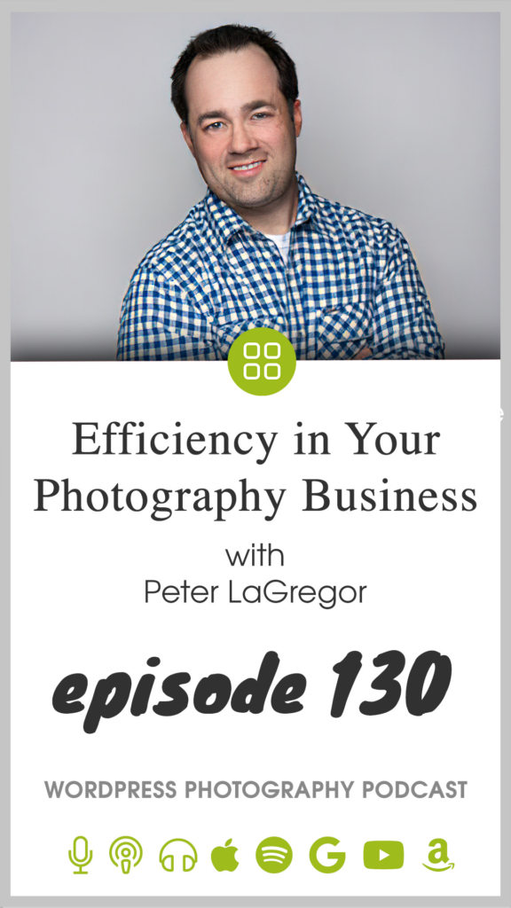 Episode 130 – Efficiency in Your Photography Business with Peter LaGregor