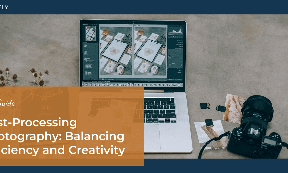 Post-Processing Photography: How to Balance Efficiency and Creativity