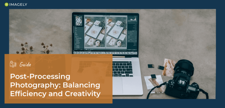 Post-Processing Photography: How to Balance Efficiency and Creativity